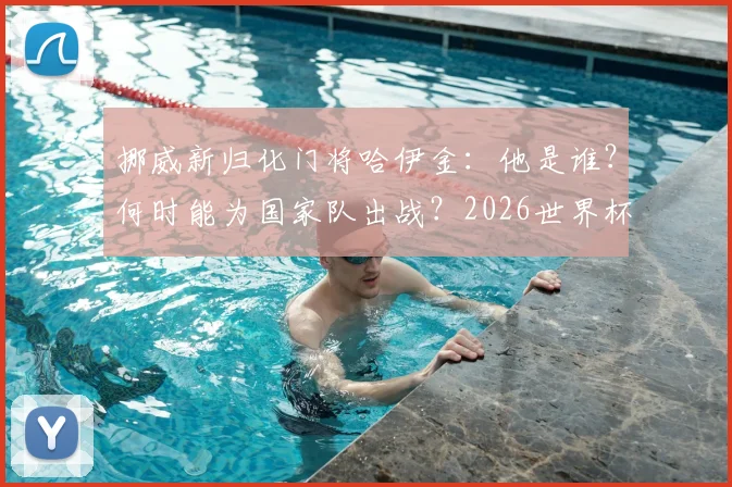 挪威新归化门将哈伊金：他是谁？何时能为国家队出战？2026世界杯门将位置或有新选择