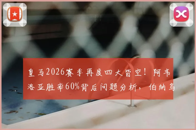 皇马2026赛季再度四大皆空!阿韦洛亚胜率60%背后问题分析,伯纳乌是否已到换帅时刻?