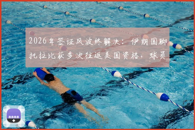 2026年签证风波终解决:伊朗国脚托拉比获多次往返美国资格,球员生涯迎来转机