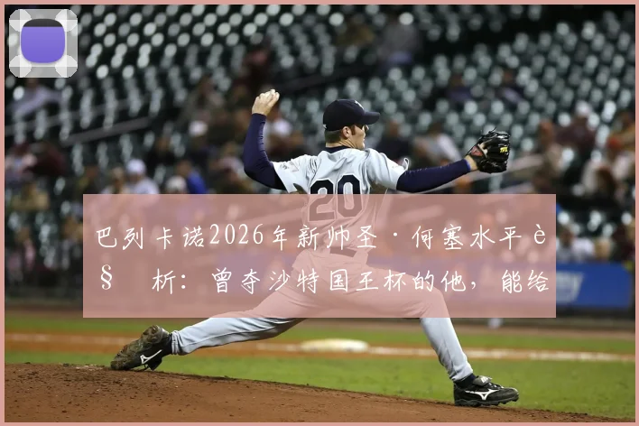 巴列卡诺2026年新帅圣·何塞水平解析:曾夺沙特国王杯的他,能给球队带来哪些战术变化与前景?