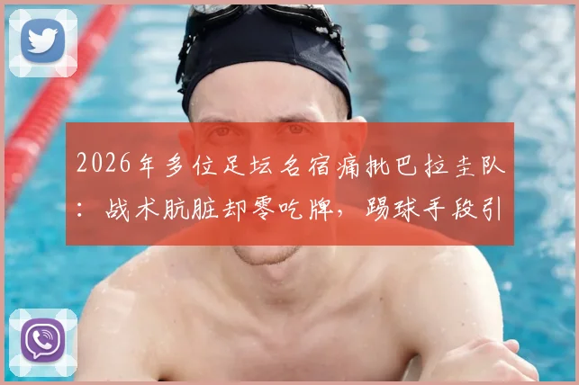 2026年多位足坛名宿痛批巴拉圭队：战术肮脏却零吃牌，踢球手段引发巨大争议