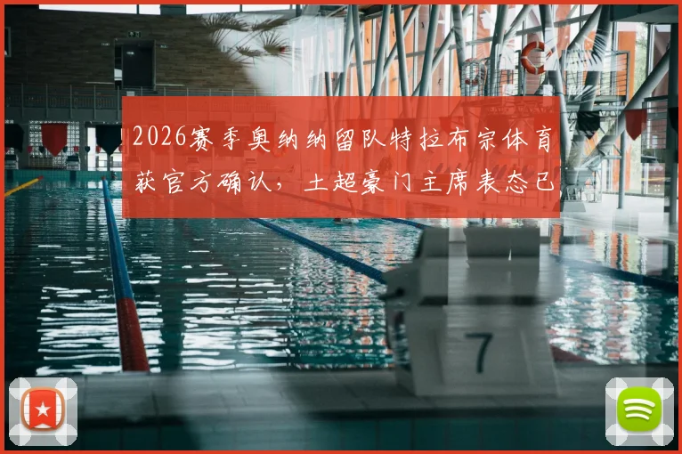 2026赛季奥纳纳留队特拉布宗体育获官方确认,土超豪门主席表态已满足球员财务要求,转会传闻终结