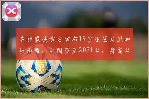 多特蒙德官方宣布19岁法国后卫加杜加盟，合同签至2031年，身高年龄及转会详情全解析