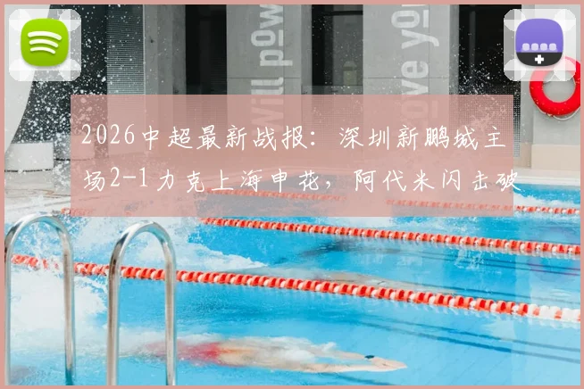 2026中超最新战报:深圳新鹏城主场2-1力克上海申花,阿代米闪击破门,卡尔采夫与拉唐点射建功