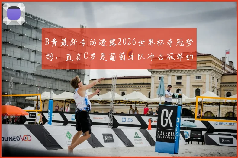 B费最新专访透露2026世界杯夺冠梦想，直言C罗是葡萄牙队冲击冠军的关键，深度分析葡萄牙队前景