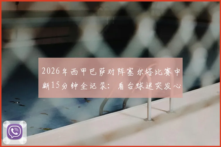2026年西甲巴萨对阵塞尔塔比赛中断15分钟全记录：看台球迷突发心脏骤停，现场救援、比赛规则及类似事件深度回顾