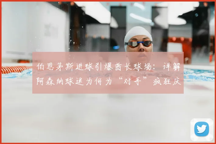 伯恩茅斯进球引爆酋长球场:详解阿森纳球迷为何为“对手”疯狂庆祝,重温英超争冠经典名场面